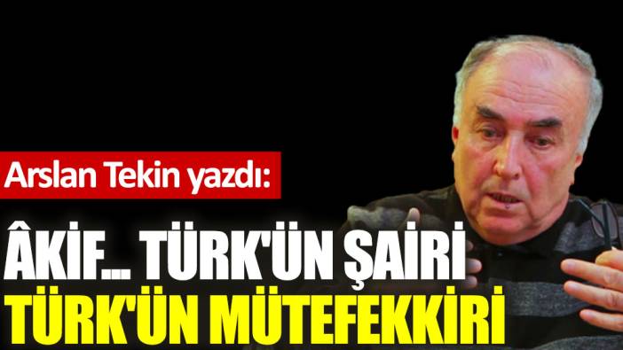 Âkif... Türk'ün şairi Türk'ün mütefekkiri