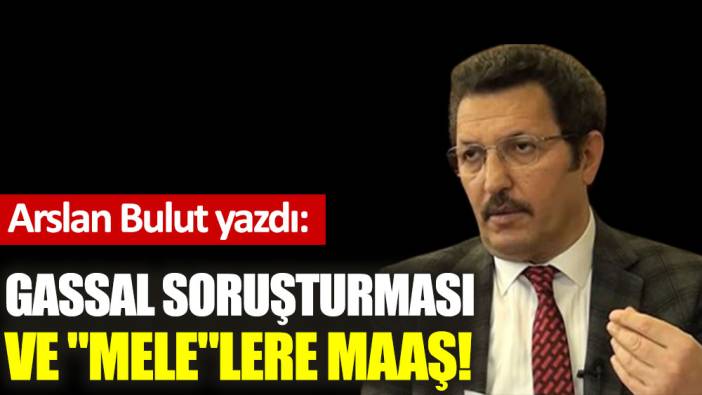 Gassal soruşturması ve ''mele''lere maaş!