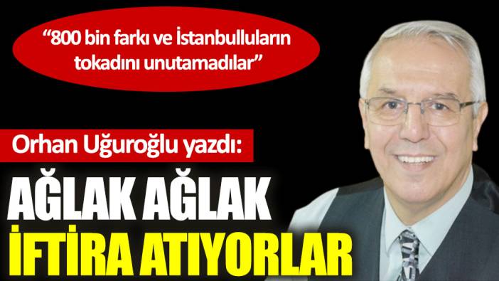 Ağlak ağlak iftira atıyorlar