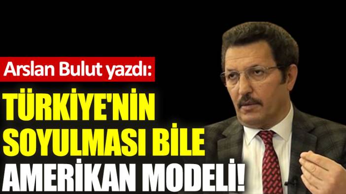 Türkiye'nin soyulması bile Amerikan modeli!