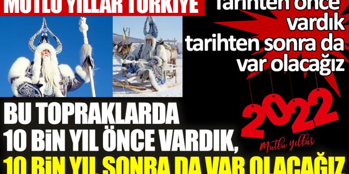 Hoşgeldin 2022! Bu topraklarda 10 bin yıl önce vardık, 10 bin yıl sonra da var olacağız. Tarihten önce vardık, tarihten sonra da var olacağız