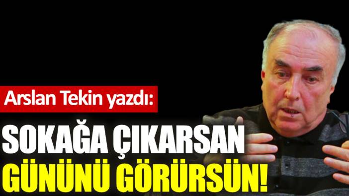 Sokağa çıkarsan gününü görürsün!