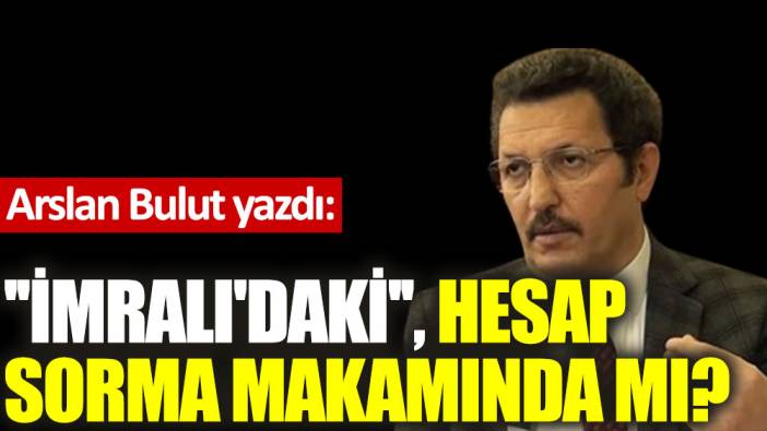 ''İmralı'daki'', hesap sorma makamında mı?