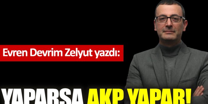 Yaparsa AKP yapar!