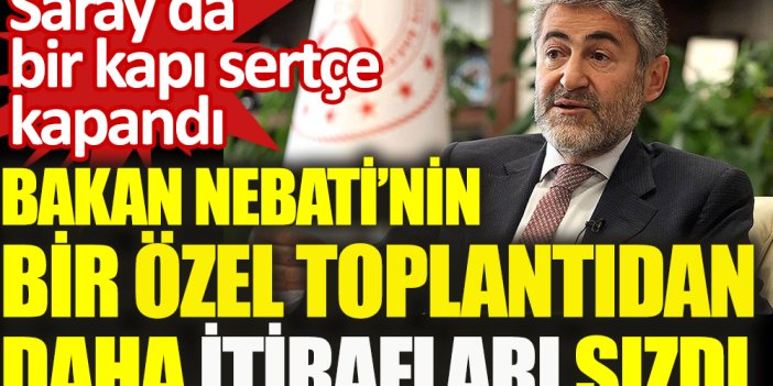 Bakan Nureddin Nebati'nin bir toplantıdan daha söyledikleri sızdı. Saray'da  bir kapı sertçe kapandı