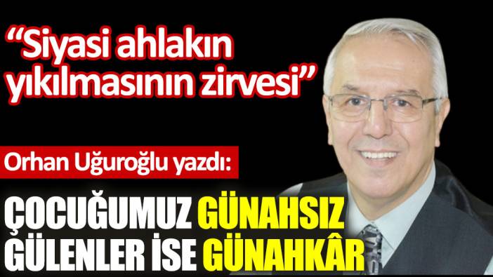 Çocuğumuz günahsız gülenler ise günahkâr