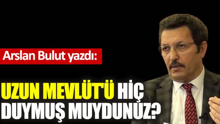 Uzun Mevlüt'ü hiç duymuş muydunuz?