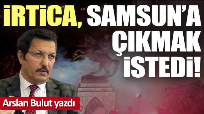 İrtica, Samsun'a çıkmak istedi!