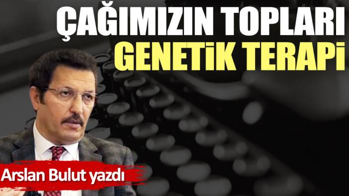 Çağımızın topları ve genetik terapi!