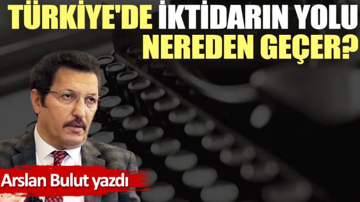 Türkiye'de iktidarın yolu nereden geçer?