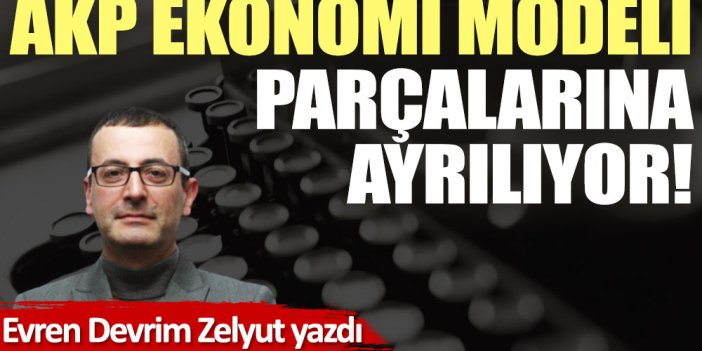 AKP ekonomi modeli parçalarına ayrılıyor!
