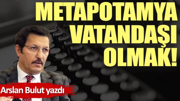 Metapotamya vatandaşı olmak!