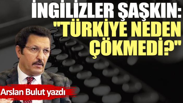 İngilizler şaşkın: ''Türkiye neden çökmedi?''