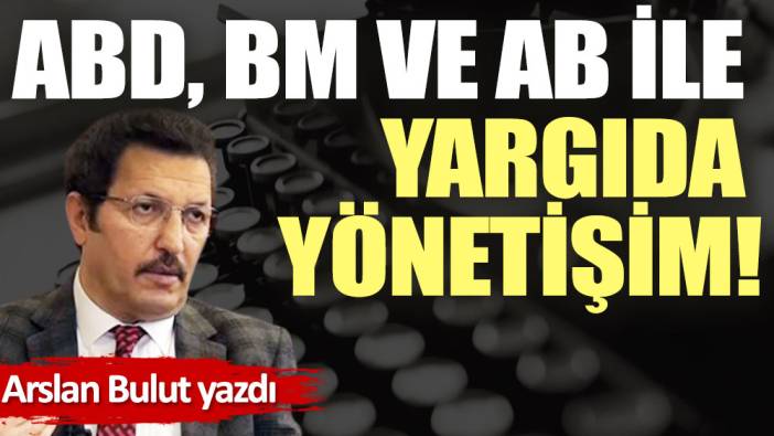 ABD, BM ve AB ile yargıda yönetişim!