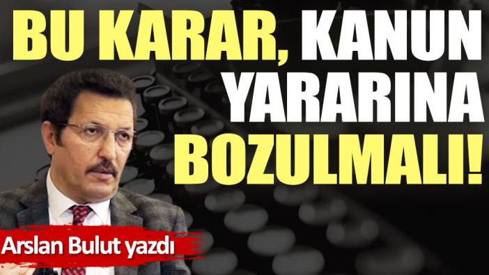 Bu karar, kanun yararına bozulmalı!