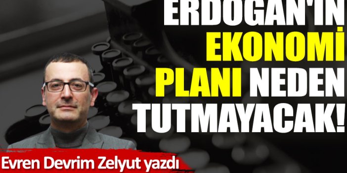 Erdoğan'ın ekonomi planı neden tutmayacak!
