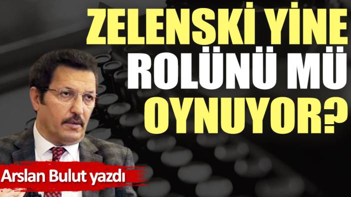 Zelenski, yine rolünü mü oynuyor?