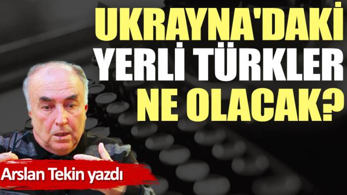 Ukrayna'daki yerli Türkler ne olacak?