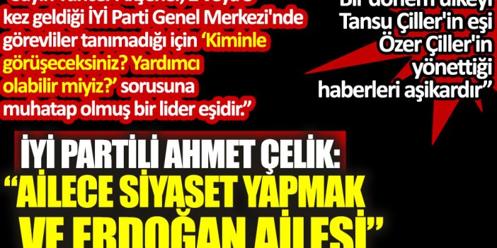 İYİ Partili Ahmet Çelik: Ailece siyaset yapmak ve Erdoğan ailesi