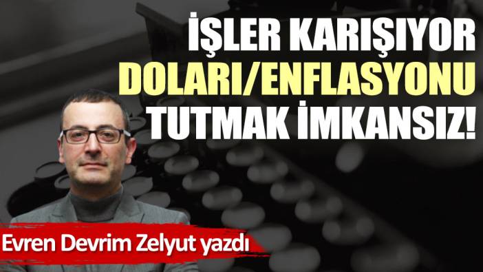 İşler karışıyor doları/enflasyonu tutmak imkansız!