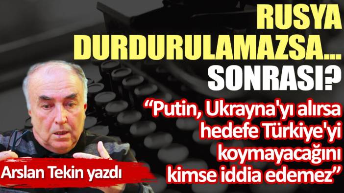 Rusya durdurulamazsa... Sonrası?