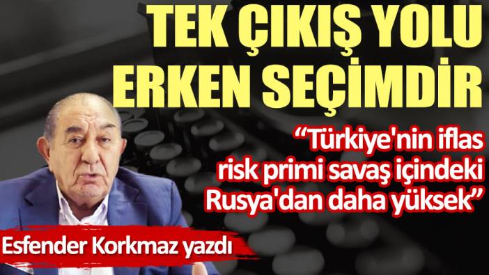 Tek çıkış yolu erken seçimdir