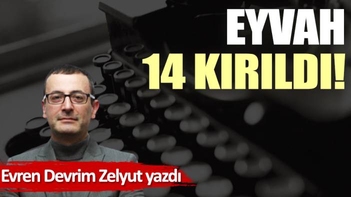 Eyvah 14 kırıldı!