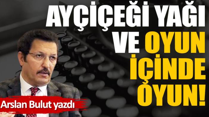 Ayçiçeği yağı ve oyun içinde oyun!