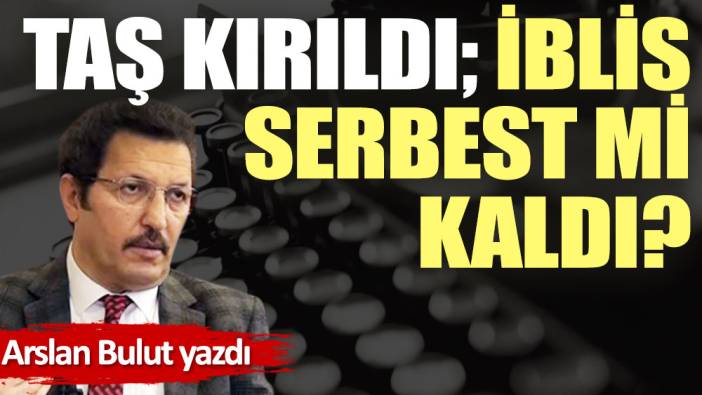 Taş kırıldı; İblis serbest mi kaldı?