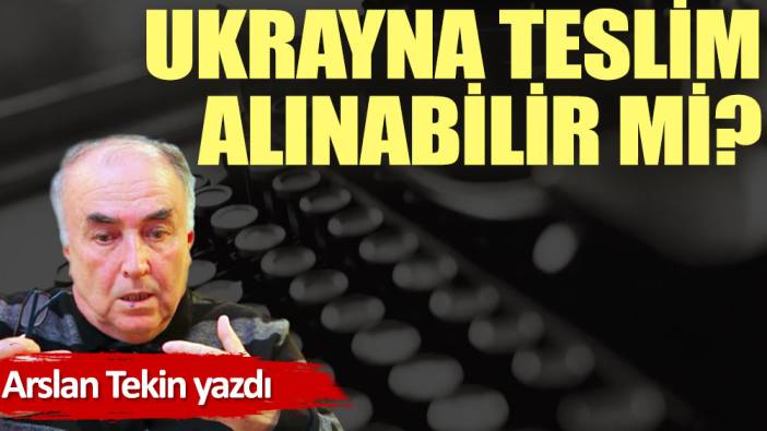 Ukrayna teslim alınabilir mi?