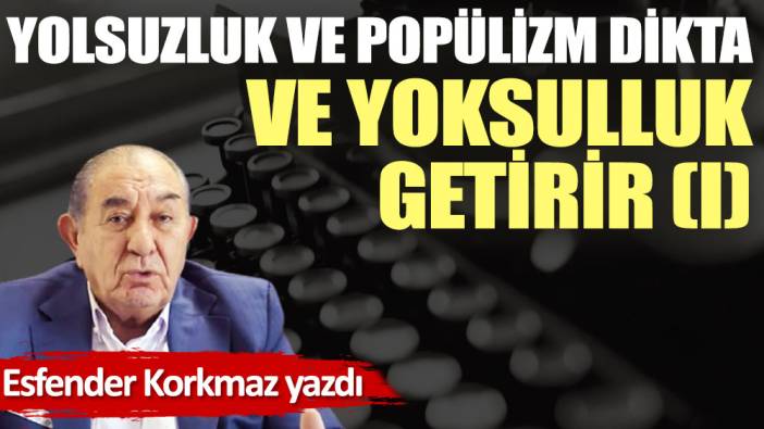 Yolsuzluk ve popülizm dikta ve yoksulluk getirir (I)