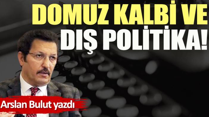 Domuz kalbi ve dış politika!