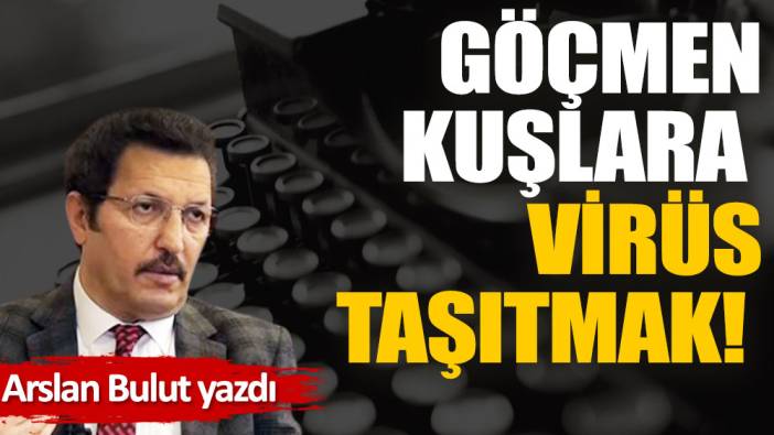 Göçmen kuşlara virüs taşıtmak!