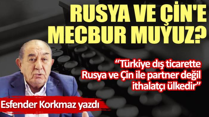 Rusya ve Çin'e mecbur muyuz?