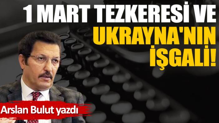 1 Mart tezkeresi ve Ukrayna'nın işgali!