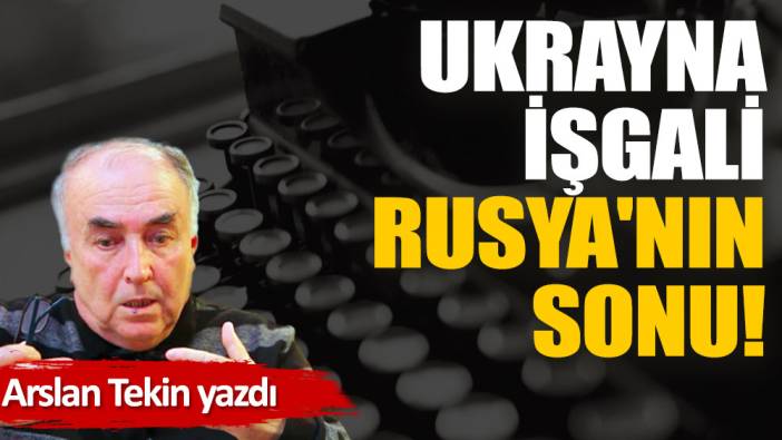 Ukrayna işgali Rusya'nın sonu!