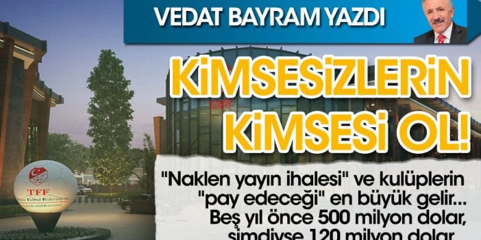 Vedat Bayram yazdı. Kimsesizlerin kimsesi ol!..