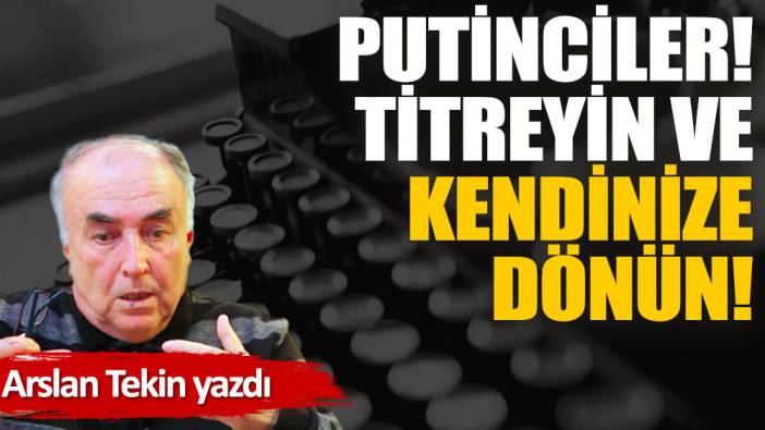 Putinciler! Titreyin ve kendinize dönün!