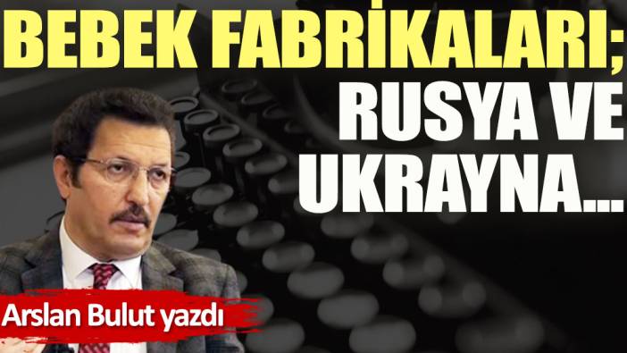 Bebek fabrikaları; Rusya ve Ukrayna...