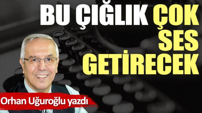 Bu çığlık çok ses getirecek