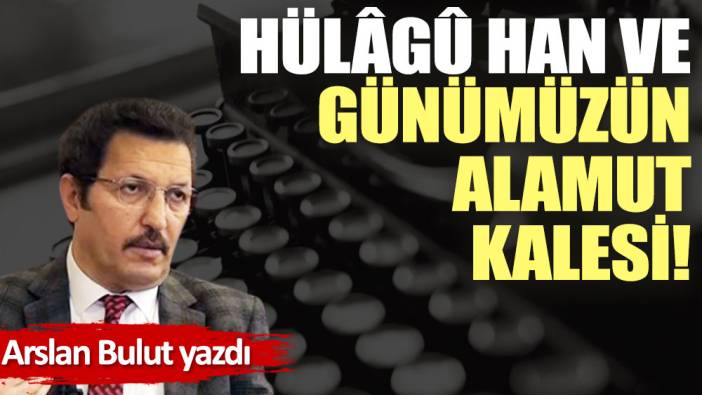 Hülâgû Han ve günümüzün Alamut Kalesi!