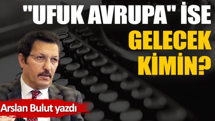 ''Ufuk Avrupa'' ise gelecek kimin?