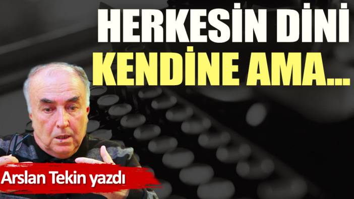 Herkesin dini kendine ama...