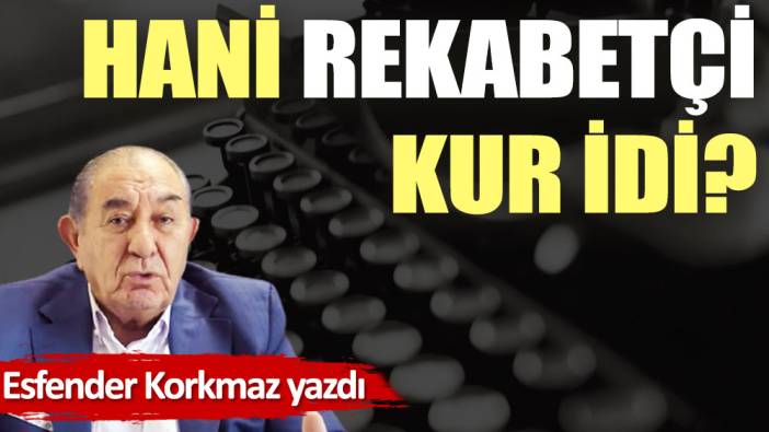 Hani rekabetçi kur idi?