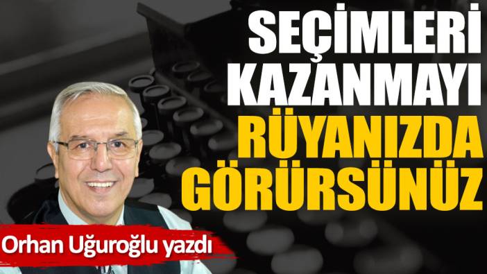 Seçimleri kazanmayı rüyanızda görürsünüz