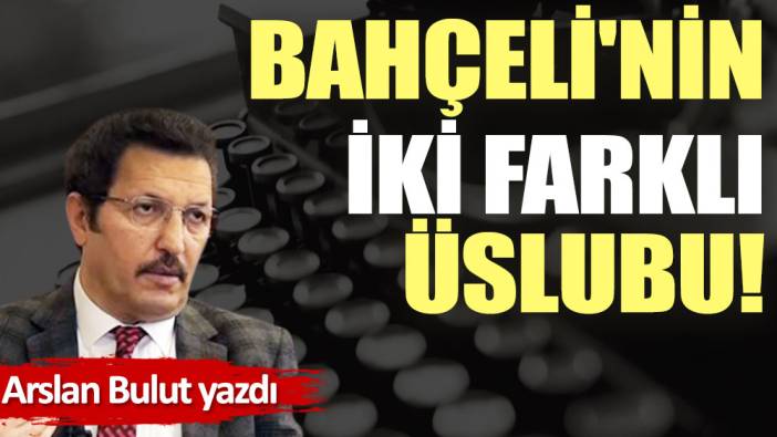 Bahçeli'nin iki farklı üslubu!