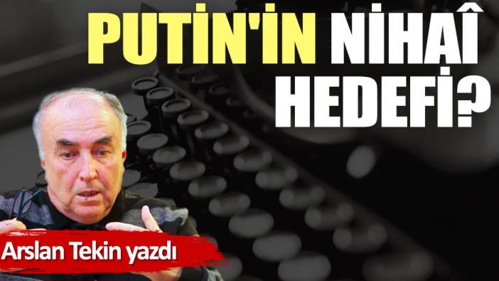 Putin'in nihaî hedefi?