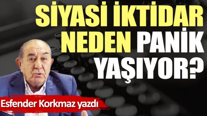 Siyasi iktidar neden panik yaşıyor?