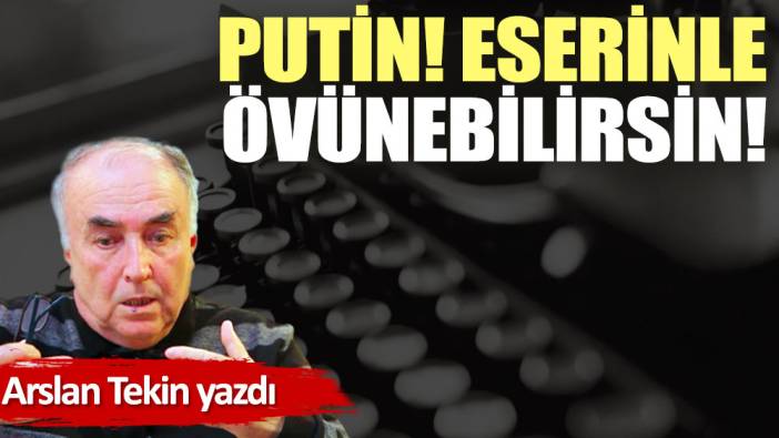 Putin! Eserinle övünebilirsin!