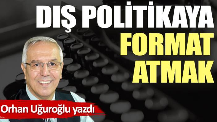 Dış politikaya format atmak